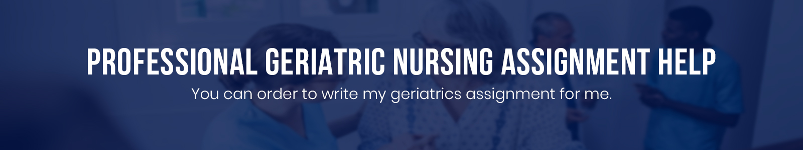 Professional Geriatric Nursing Assignment Help